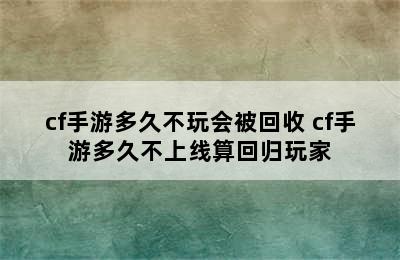 cf手游多久不玩会被回收 cf手游多久不上线算回归玩家